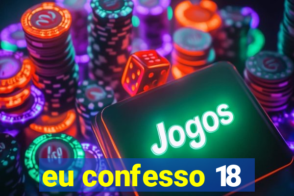 eu confesso 18