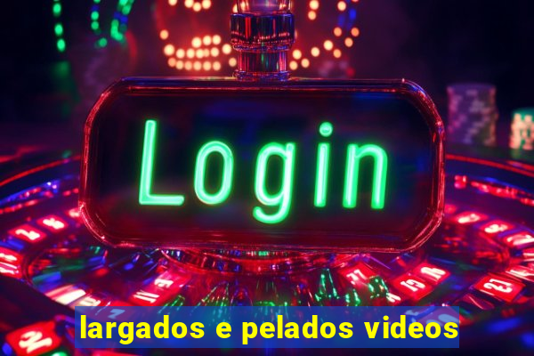 largados e pelados videos