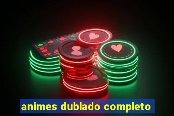 animes dublado completo