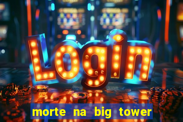 morte na big tower beto carrero