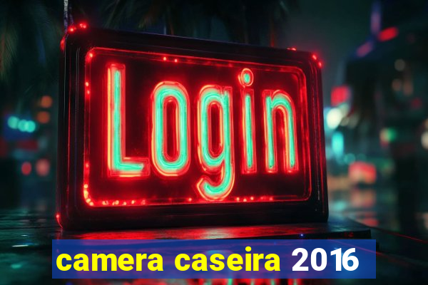 camera caseira 2016