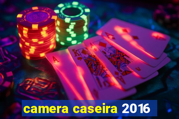 camera caseira 2016