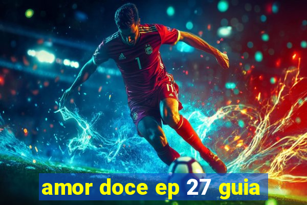 amor doce ep 27 guia