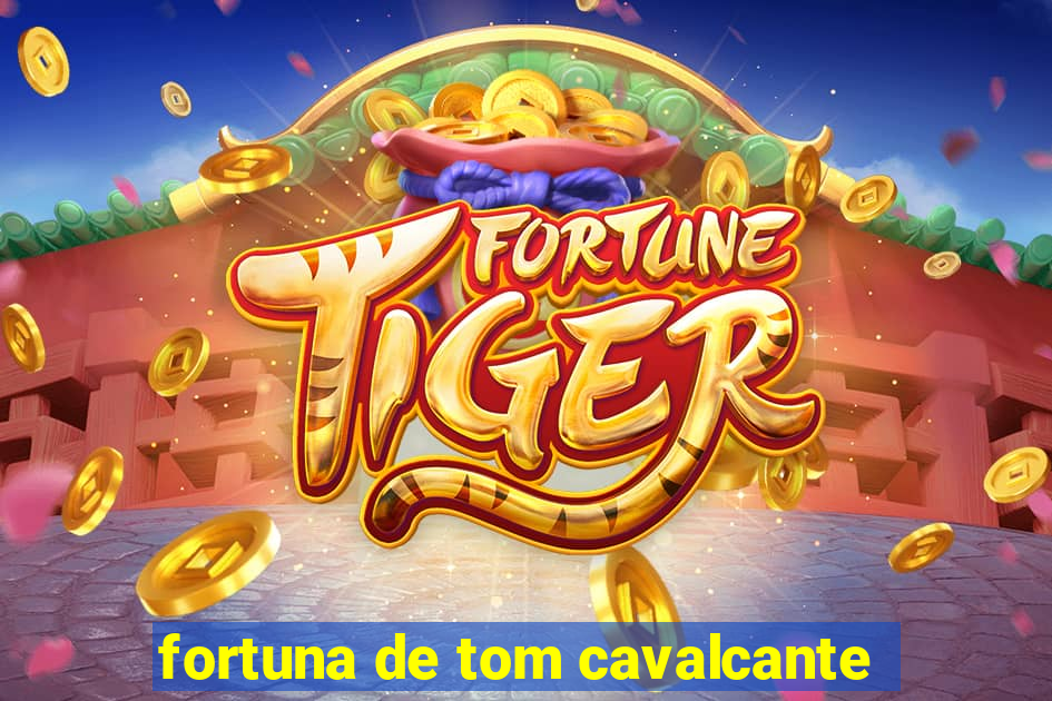 fortuna de tom cavalcante