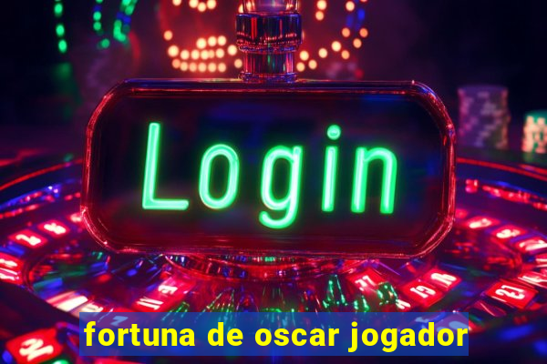 fortuna de oscar jogador