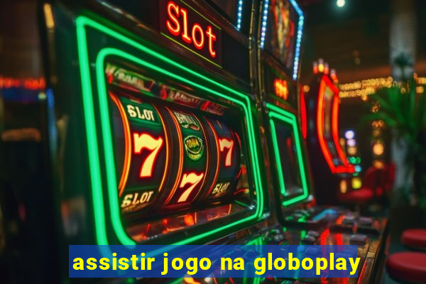 assistir jogo na globoplay