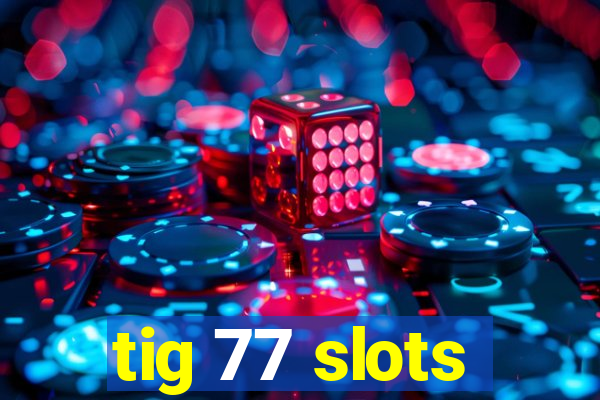 tig 77 slots