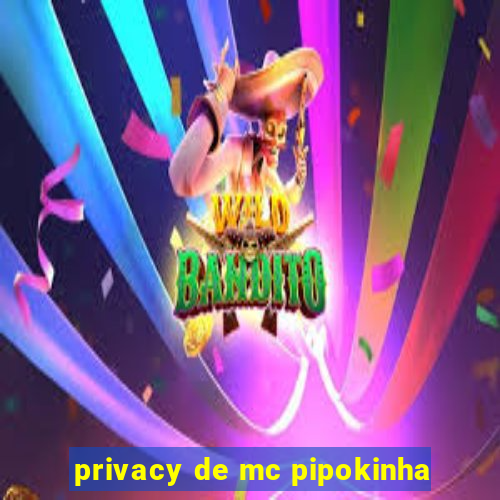 privacy de mc pipokinha