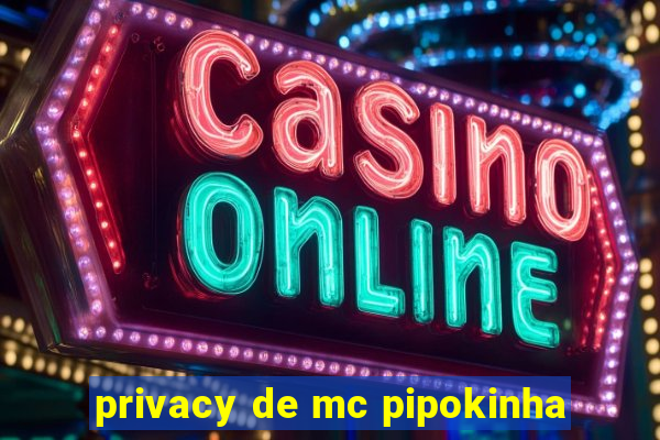 privacy de mc pipokinha