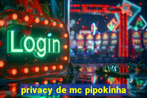 privacy de mc pipokinha