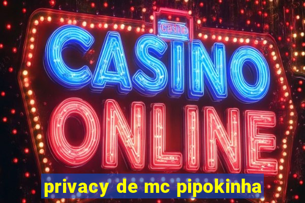 privacy de mc pipokinha