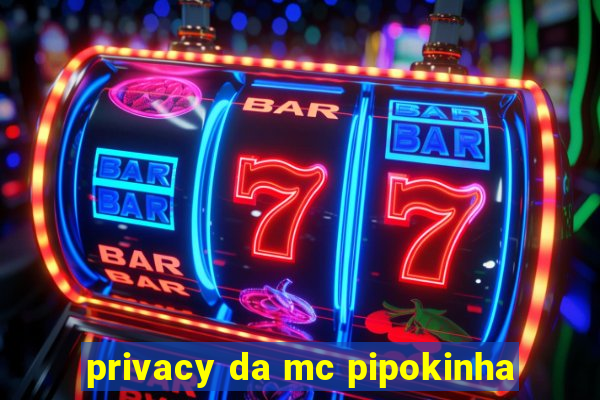 privacy da mc pipokinha