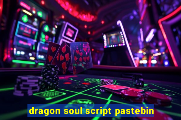 dragon soul script pastebin