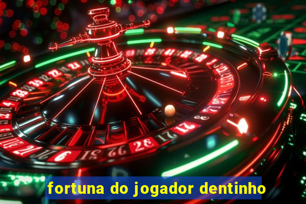 fortuna do jogador dentinho