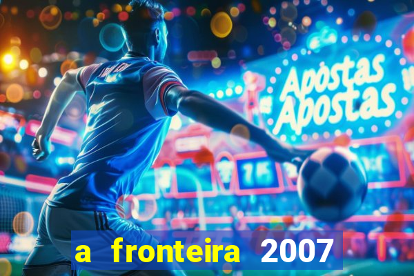 a fronteira 2007 filme completo download