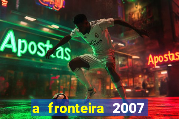 a fronteira 2007 filme completo download