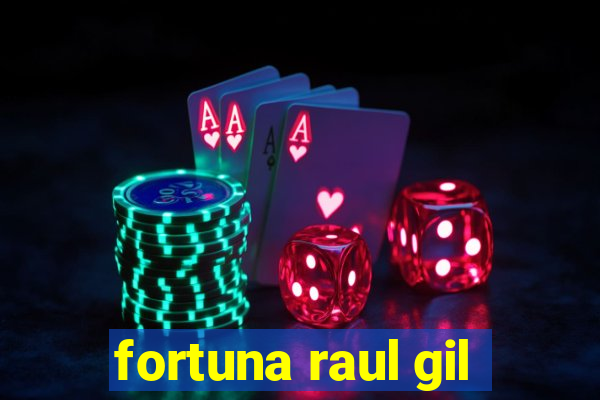 fortuna raul gil