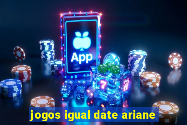 jogos igual date ariane