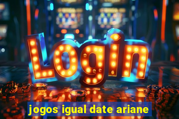 jogos igual date ariane