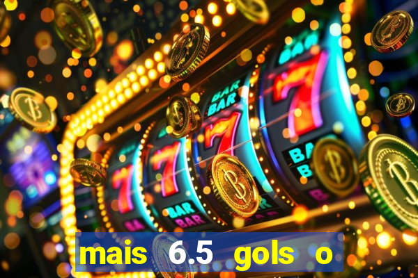 mais 6.5 gols o que significa