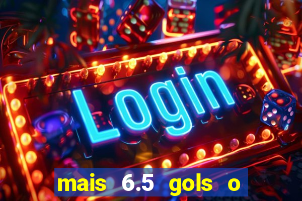 mais 6.5 gols o que significa