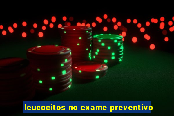 leucocitos no exame preventivo