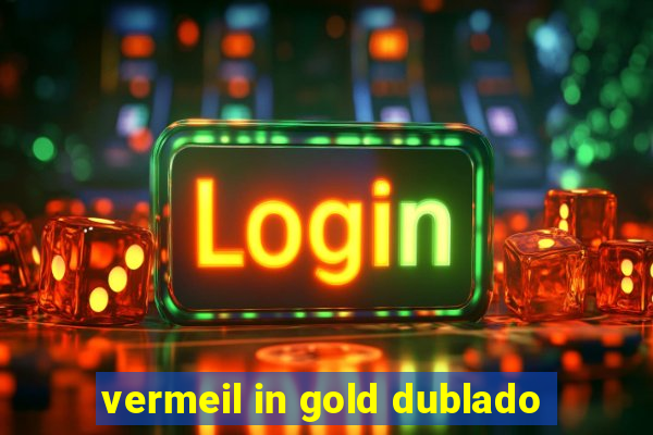 vermeil in gold dublado