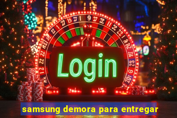 samsung demora para entregar