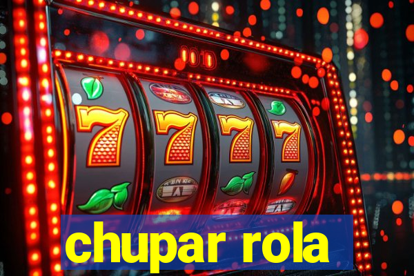 chupar rola