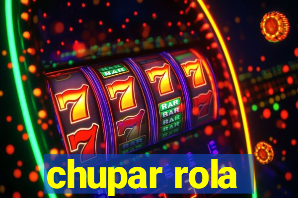 chupar rola