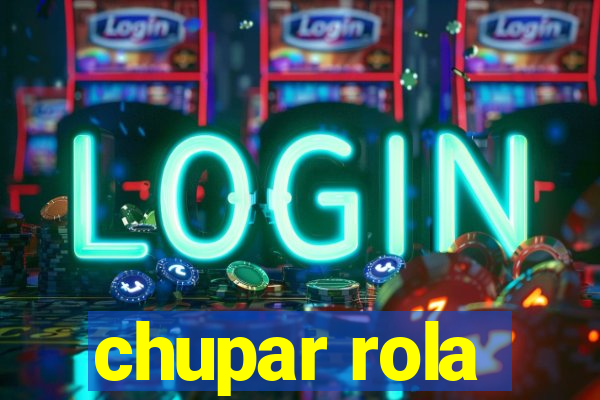 chupar rola