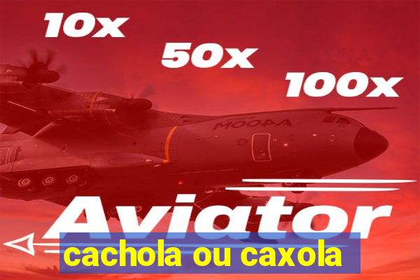 cachola ou caxola