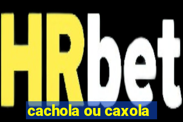 cachola ou caxola