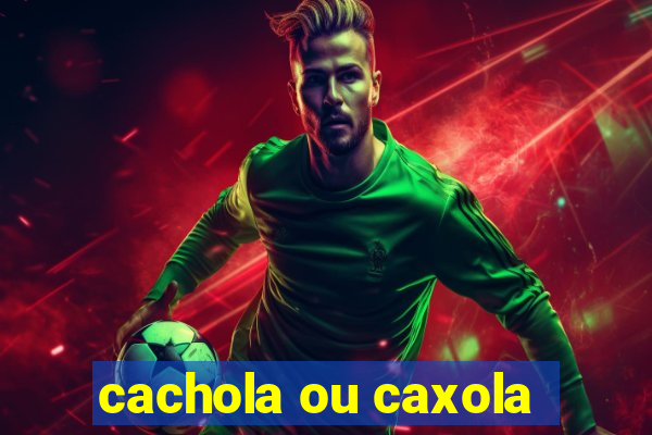 cachola ou caxola