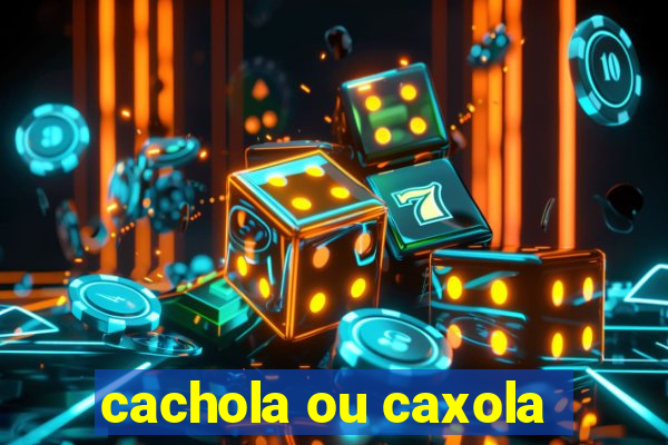 cachola ou caxola