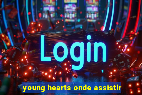 young hearts onde assistir