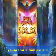 young hearts onde assistir