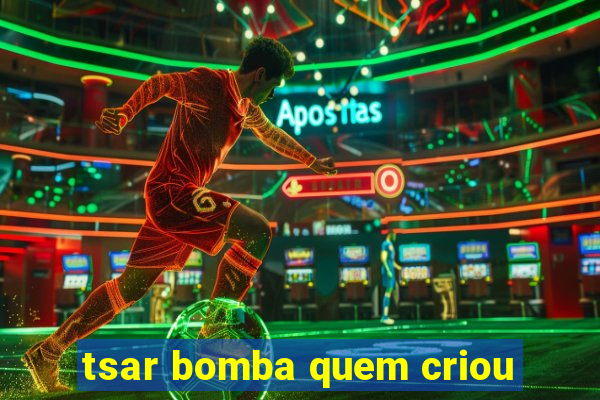 tsar bomba quem criou