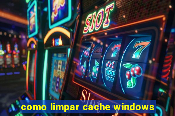 como limpar cache windows