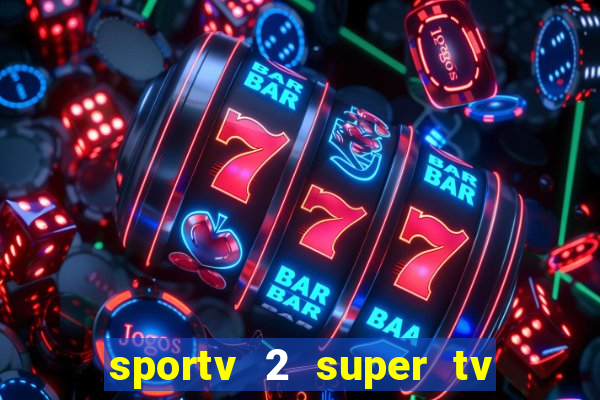 sportv 2 super tv ao vivo