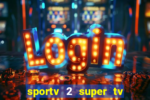 sportv 2 super tv ao vivo