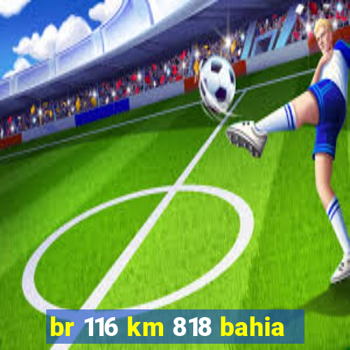 br 116 km 818 bahia