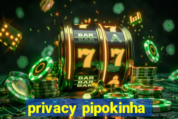 privacy pipokinha