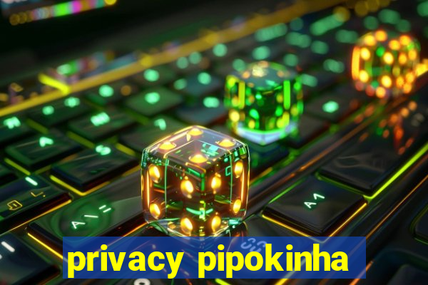 privacy pipokinha