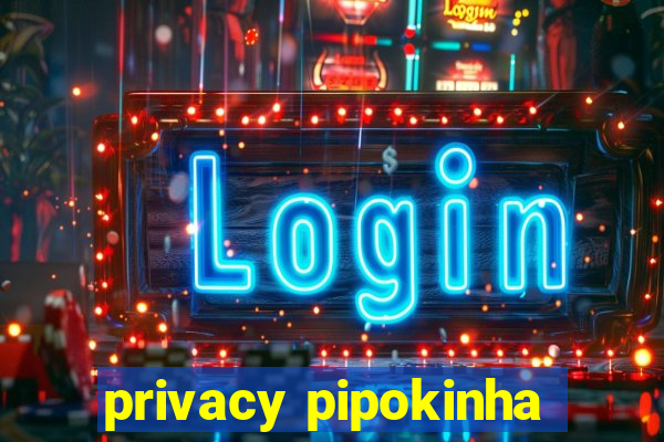 privacy pipokinha