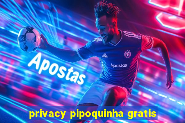 privacy pipoquinha gratis