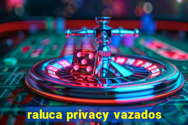 raluca privacy vazados