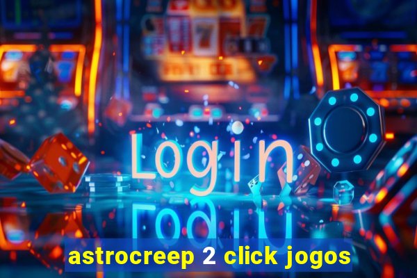 astrocreep 2 click jogos