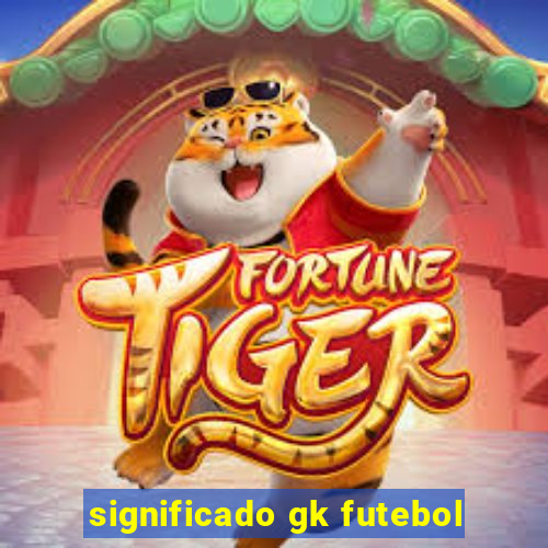 significado gk futebol