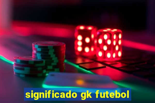 significado gk futebol